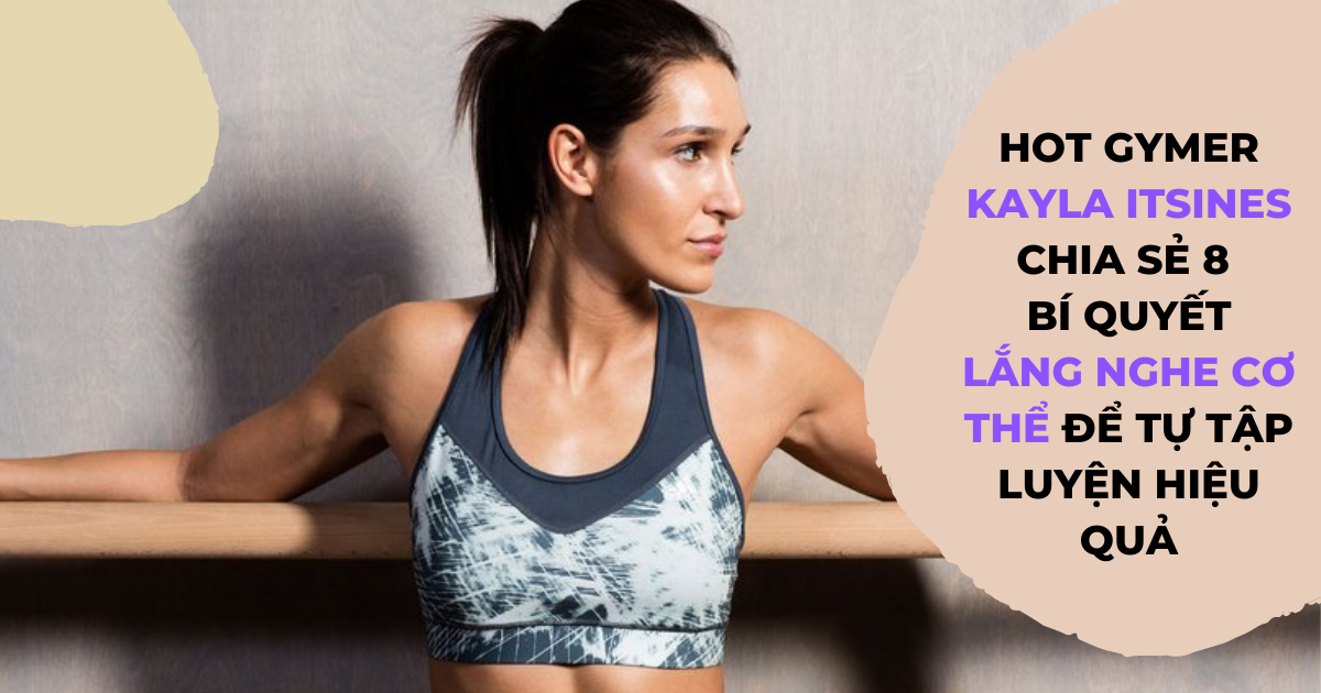  Hot gymer Kayla Itsines chia sẻ 8 bí quyết lắng nghe cơ thể để tự tập luyện hiệu quả